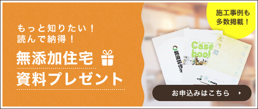 もっと知りたい！読んで納得！無添加住宅資料プレゼント　お申込みはこちら