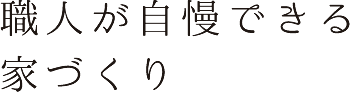 職人が自慢できる家づくり